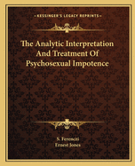 The Analytic Interpretation and Treatment of Psychosexual Impotence