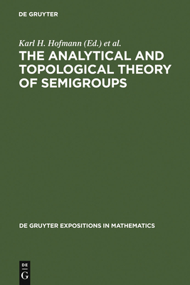 The Analytical and Topological Theory of Semigroups: Trends and Developments - Hofmann, Karl H (Editor), and Lawson, Jimmie D (Editor), and Pym, John S (Editor)