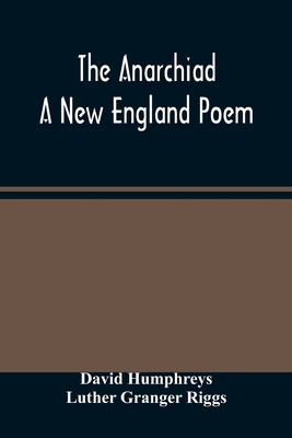 The Anarchiad; A New England Poem - Humphreys, David, and Granger Riggs, Luther