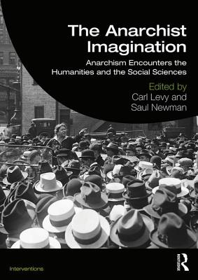 The Anarchist Imagination: Anarchism Encounters the Humanities and the Social Sciences - Levy, Carl (Editor), and Newman, Saul (Editor)