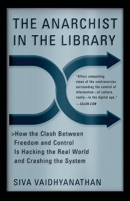 The Anarchist in the Library: How the Clash Between Freedom and Control Is Hacking the Real World and Crashing the System - Vaidhyanathan, Siva