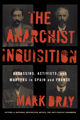 The Anarchist Inquisition: Assassins, Activists, and Martyrs in Spain and France (1891-1909) - Bray, Mark