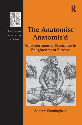 The Anatomist Anatomis'd: An Experimental Discipline in Enlightenment Europe - Cunningham, Andrew