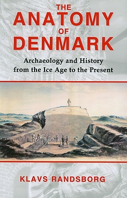 The Anatomy of Denmark: Archaeology and History from the Ice Age to AD 2000 - Randsborg, Klavs