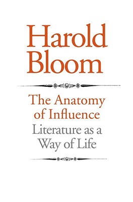 The Anatomy of Influence: Literature as a Way of Life - Bloom, Harold