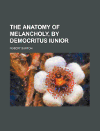 The Anatomy of Melancholy, by Democritus Iunior