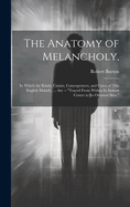 The Anatomy of Melancholy,: In Which the Kinds, Causes, Consequences, and Cures of This English Malady, ... Are -- "Traced From Within Its Inmost Centre to Its Outmost Skin."