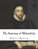 The Anatomy of Melancholy: What it is, with all the kinds, causes, symptoms, prognostics, and several cures of it