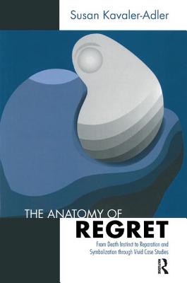 The Anatomy of Regret: From Death Instinct to Reparation and Symbolization Through Vivid Clinical Cases - Kavaler-Adler, Susan