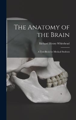 The Anatomy of the Brain: A Text-Book for Medical Students - Whitehead, Richard Henry