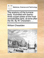 The Anatomy of the Humane Body: Illustrated With Twenty-three Copper-plates of the Most Considerable Parts: All Done After the Life