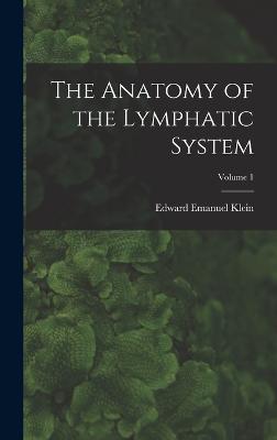 The Anatomy of the Lymphatic System; Volume 1 - Klein, Edward Emanuel