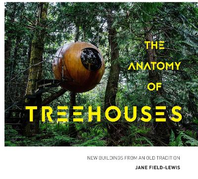 The Anatomy of Treehouses: New buildings from an old tradition - Field-Lewis, Jane