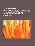 The Anatomy, Physiology, Pathology, and Treatment of Cancer