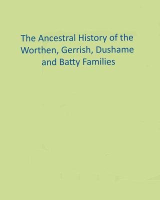 The Ancestral History of the Worthen, Gerrish, Dushame and Batty Families - Collins, Ronald W