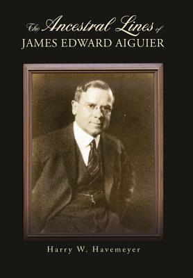 The Ancestral Lines of James Edward Aiguier - Havemeyer, Harry W