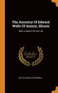 The Ancestry Of Edward Wells Of Quincy, Illinois: With A Sketch Of His Life