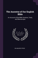 The Ancestry of Our English Bible: An Account of the Bible Versions, Texts, and Manuscripts