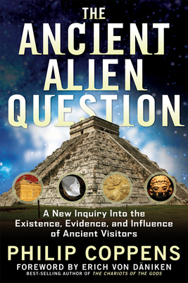 The Ancient Alien Question: A New Inquiry Into the Existence, Evidence, and Influence of Ancient Visitors - Coppens, Philip, and Von Daniken, Erich (Foreword by)