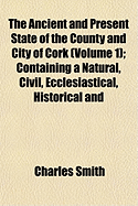 The Ancient and Present State of the County and City of Cork (Volume 1); Containing a Natural, Civil, Ecclesiastical, Historical and Topographical Description Thereof