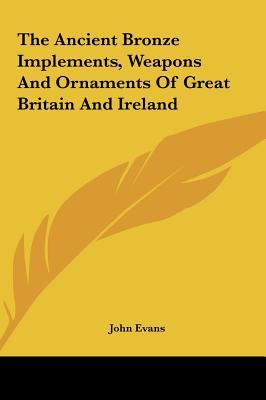 The Ancient Bronze Implements, Weapons and Ornaments of Great Britain and Ireland - Evans, John, Dr.