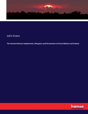 The Ancient Bronze Implements, Weapons and Ornaments of Great Britain and Ireland - Evans, John