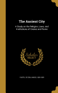 The Ancient City: A Study on the Religion, Laws, and Institutions of Greece and Rome