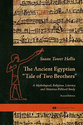 The Ancient Egyptian "Tale of Two Brothers": A Mythological, Religious, Literary and Historico-Political Study - Hollis, Susan Tower