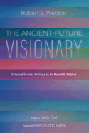 The Ancient-Future Visionary: Selected Shorter Writings by Dr. Robert E. Webber