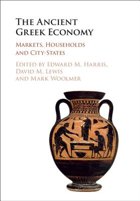 The Ancient Greek Economy: Markets, Households and City-States - Harris, Edward M (Editor), and Lewis, David M (Editor), and Woolmer, Mark (Editor)