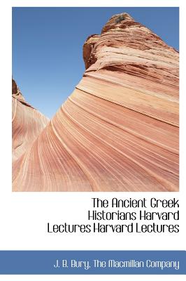 The Ancient Greek Historians Harvard Lectures Harvard Lectures - Bury, J B