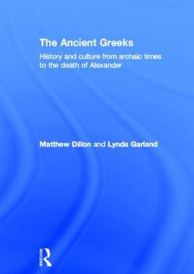 The Ancient Greeks: History and Culture from Archaic Times to the Death of Alexander - Dillon, Matthew, and Garland, Lynda
