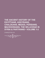 The Ancient History Of The Egyptians, Assyrians, Chaldeans, Medes, Persians, Macedonians, The Selucidae In Syria & Parthians, Volumes 3-4