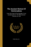 The Ancient History Of Universalism: From The Time Of The Apostles, To Its Condemnation In The Fifth General Council, A.d. 553