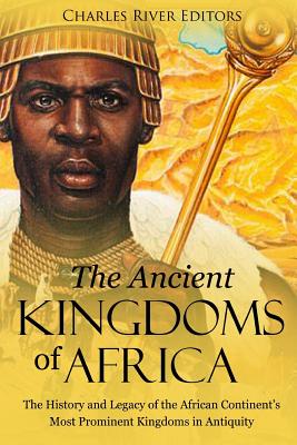 The Ancient Kingdoms of Africa: The History and Legacy of the African Continent's Most Prominent Kingdoms in Antiquity - Charles River