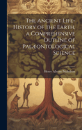 The Ancient Life-History of the Earth, a Comprehensive Outline of Palontological Science