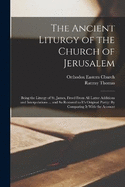 The Ancient Liturgy of the Church of Jerusalem: Being the Liturgy of St. James, Freed From All Latter Additions and Interpolations ... and So Restored to It's Original Purity: By Comparing It With the Account