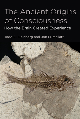 The Ancient Origins of Consciousness: How the Brain Created Experience /]ctodd E. Feinberg, and Jon M. Mallatt - Feinberg, Todd E, and Mallatt, Jon M