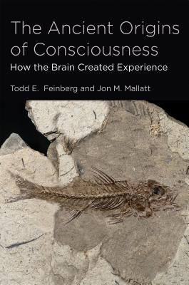 The Ancient Origins of Consciousness: How the Brain Created Experience - Feinberg, Todd E, M.D., and Mallatt, Jon M, PhD