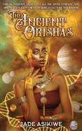 The Ancient Orishas: Yoruba Tradition, Sacred Rituals, The Divine Feminine, and Spiritual Enlightenment of African Culture and Wisdom
