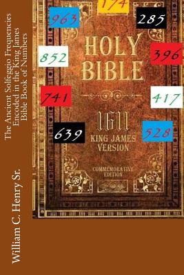 The Ancient Solfeggio Frequencies Encoded in the King James Bible Book of Numbers - Henry, William C, Sr.