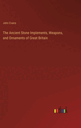 The Ancient Stone Implements, Weapons, and Ornaments of Great Britain