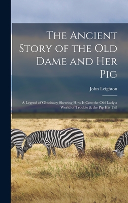 The Ancient Story of the Old Dame and Her Pig: a Legend of Obstinacy Shewing How It Cost the Old Lady a World of Trouble & the Pig His Tail - Leighton, John 1822-1912