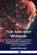 The Ancient Wisdom: The Physical, Mental and Astral Planes, Karma, and Buddhist Reincarnation in the Spiritual Lore of Theosophy