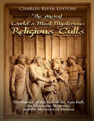 The Ancient World's Most Mysterious Religious Cults: The History of the Cult of the Apis Bull, the Eleusinian Mysteries, and the Mysteries of Mithras - Charles River