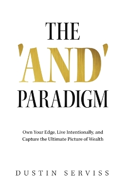 The 'and' Paradigm: Own Your Edge, Live Intentionally, and Capture the Ultimate Picture of Wealth - Serviss, Dustin