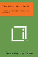 The Angel Alley Press: A Foot Note To The History Of Printing - Grover, Edwin Osgood