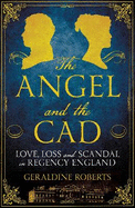 The Angel and the Cad: Love, Loss and Scandal in Regency England