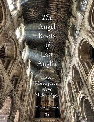 The Angel Roofs of East Anglia: Unseen Masterpieces of the Middle Ages - Rimmer, Michael