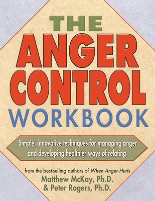 The Anger Control Workbook: Simple, Innovative Techniques for Managing Anger - McKay, Matthew, Dr., PhD, and Rogers, Peter D, PH D